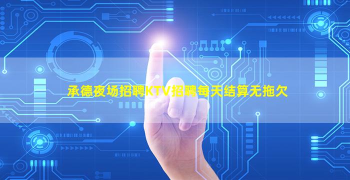 承德夜场招聘KTV招聘每天结算无拖欠